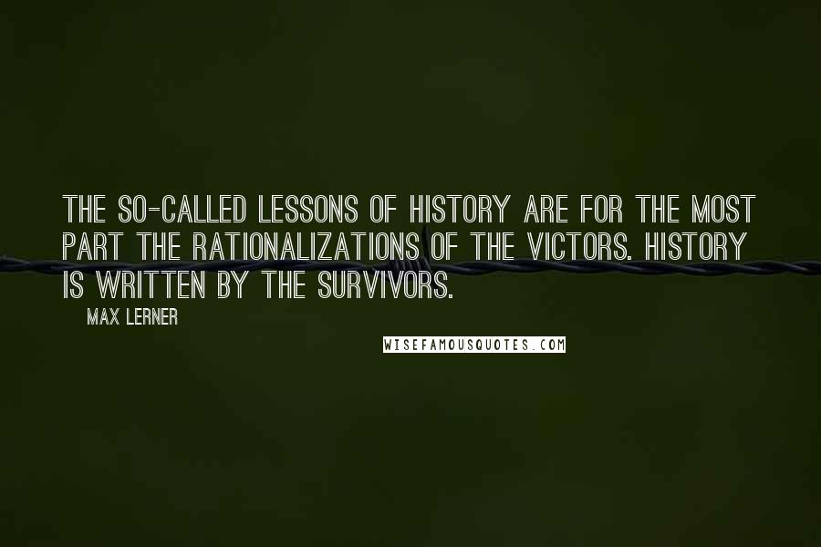 Max Lerner Quotes: The so-called lessons of history are for the most part the rationalizations of the victors. History is written by the survivors.