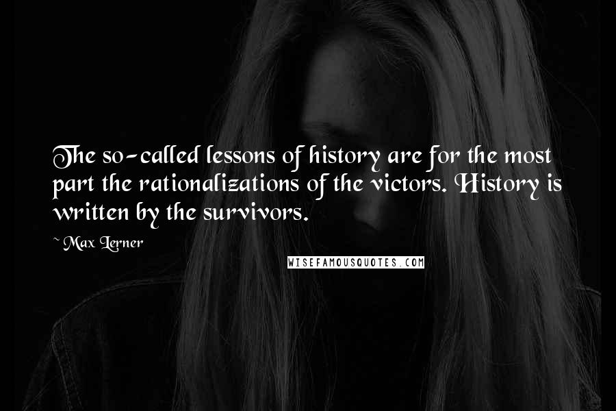 Max Lerner Quotes: The so-called lessons of history are for the most part the rationalizations of the victors. History is written by the survivors.