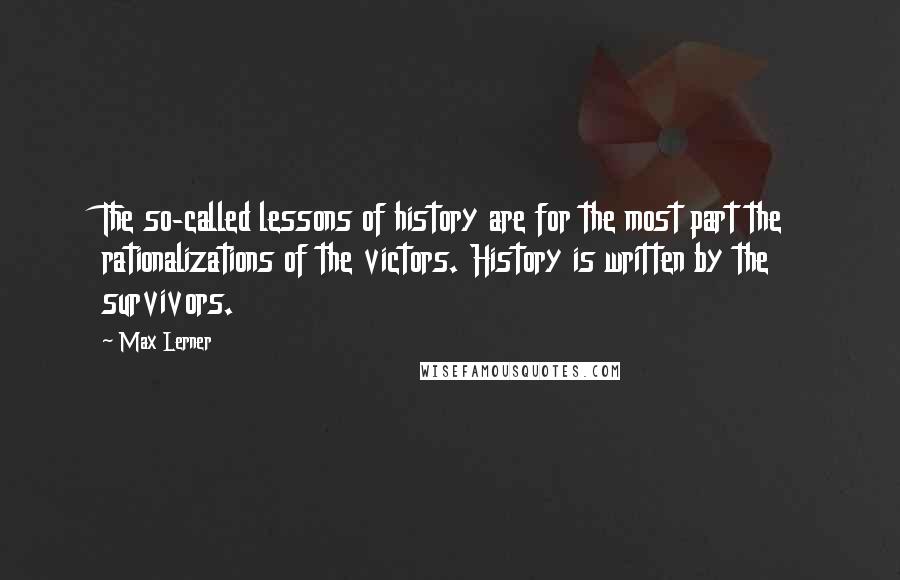 Max Lerner Quotes: The so-called lessons of history are for the most part the rationalizations of the victors. History is written by the survivors.