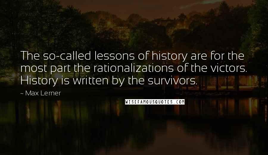 Max Lerner Quotes: The so-called lessons of history are for the most part the rationalizations of the victors. History is written by the survivors.