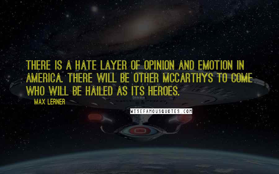 Max Lerner Quotes: There is a hate layer of opinion and emotion in America. There will be other McCarthys to come who will be hailed as its heroes.