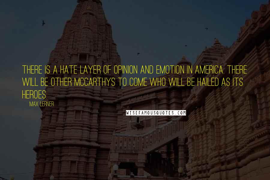 Max Lerner Quotes: There is a hate layer of opinion and emotion in America. There will be other McCarthys to come who will be hailed as its heroes.