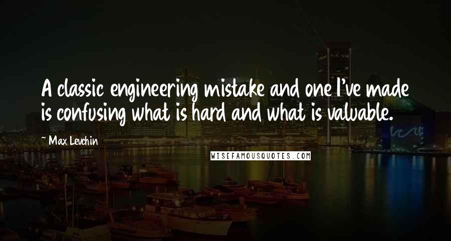 Max Levchin Quotes: A classic engineering mistake and one I've made is confusing what is hard and what is valuable.