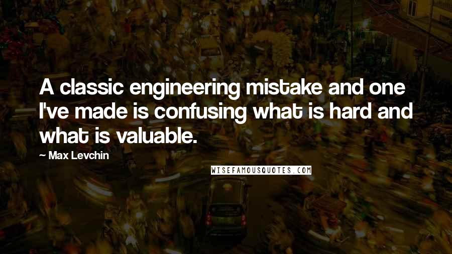 Max Levchin Quotes: A classic engineering mistake and one I've made is confusing what is hard and what is valuable.