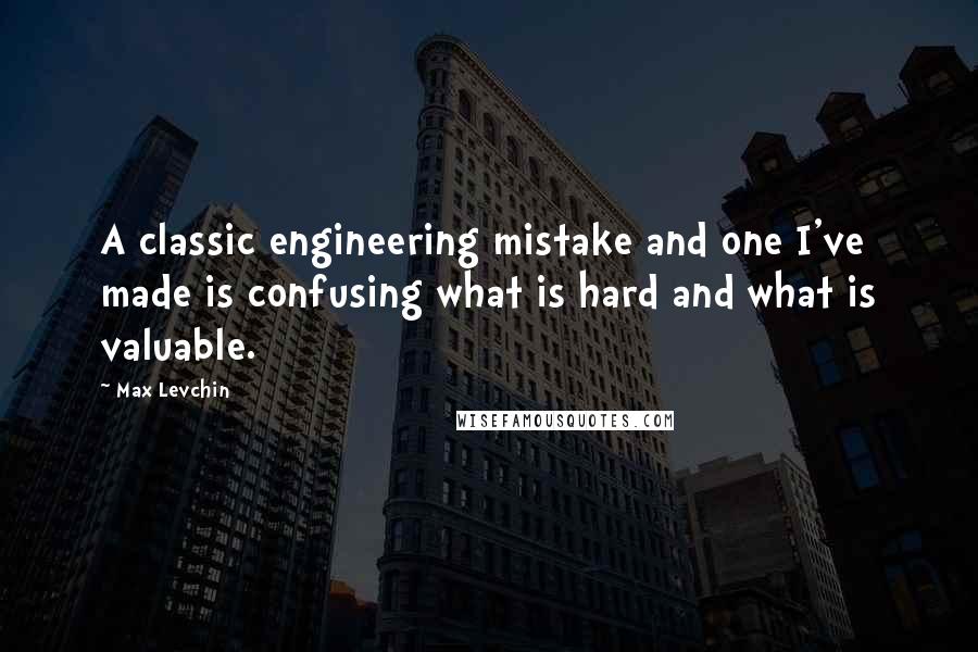 Max Levchin Quotes: A classic engineering mistake and one I've made is confusing what is hard and what is valuable.