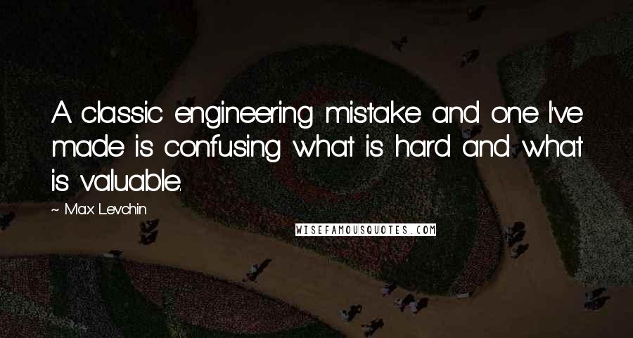 Max Levchin Quotes: A classic engineering mistake and one I've made is confusing what is hard and what is valuable.