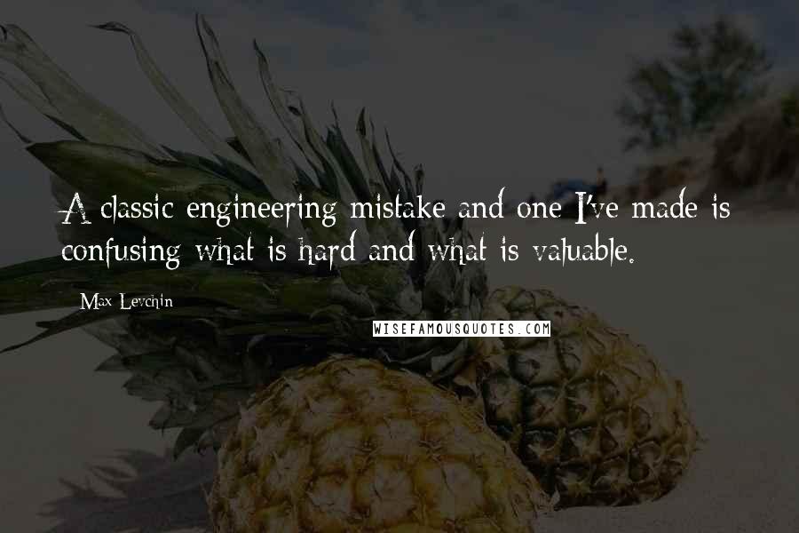 Max Levchin Quotes: A classic engineering mistake and one I've made is confusing what is hard and what is valuable.