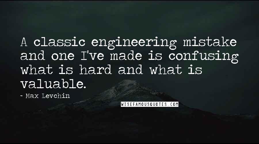 Max Levchin Quotes: A classic engineering mistake and one I've made is confusing what is hard and what is valuable.