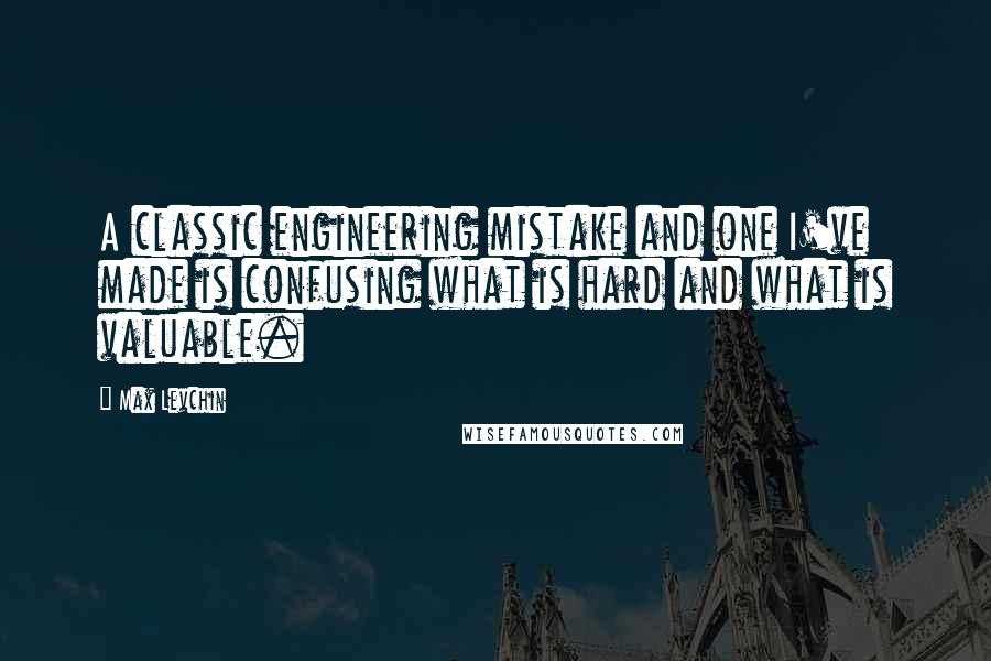 Max Levchin Quotes: A classic engineering mistake and one I've made is confusing what is hard and what is valuable.