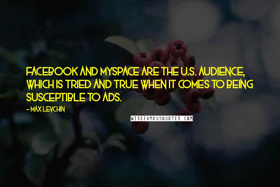 Max Levchin Quotes: Facebook and Myspace are the U.S. audience, which is tried and true when it comes to being susceptible to ads.