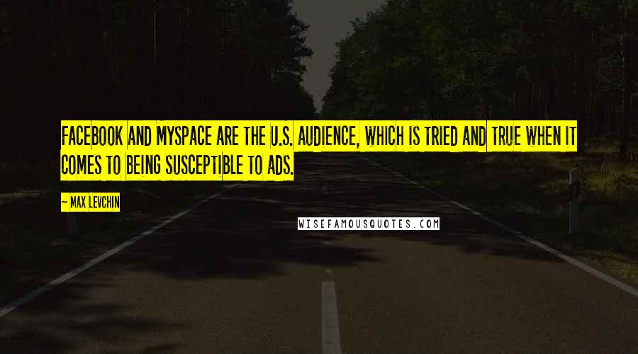 Max Levchin Quotes: Facebook and Myspace are the U.S. audience, which is tried and true when it comes to being susceptible to ads.