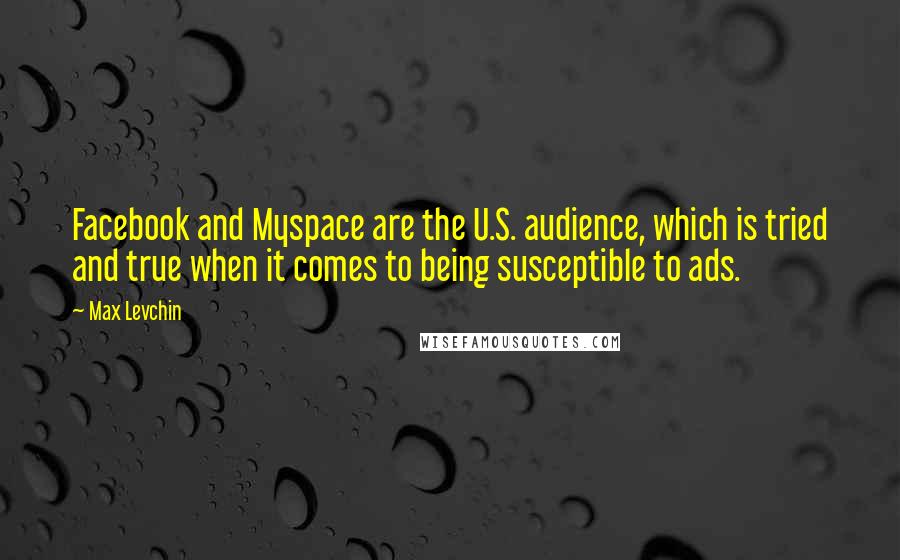 Max Levchin Quotes: Facebook and Myspace are the U.S. audience, which is tried and true when it comes to being susceptible to ads.