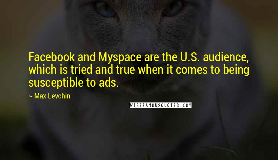 Max Levchin Quotes: Facebook and Myspace are the U.S. audience, which is tried and true when it comes to being susceptible to ads.