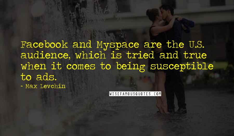 Max Levchin Quotes: Facebook and Myspace are the U.S. audience, which is tried and true when it comes to being susceptible to ads.