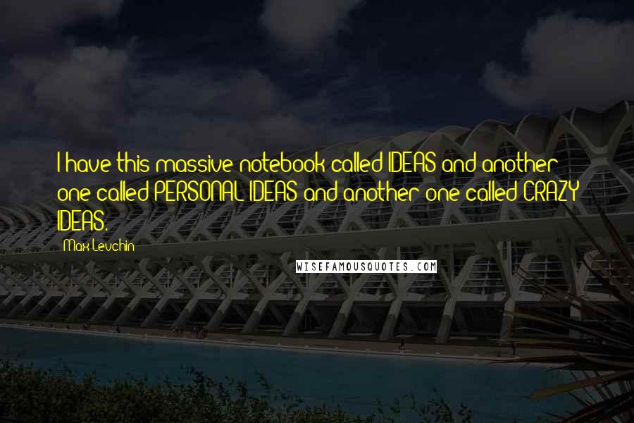 Max Levchin Quotes: I have this massive notebook called IDEAS and another one called PERSONAL IDEAS and another one called CRAZY IDEAS.