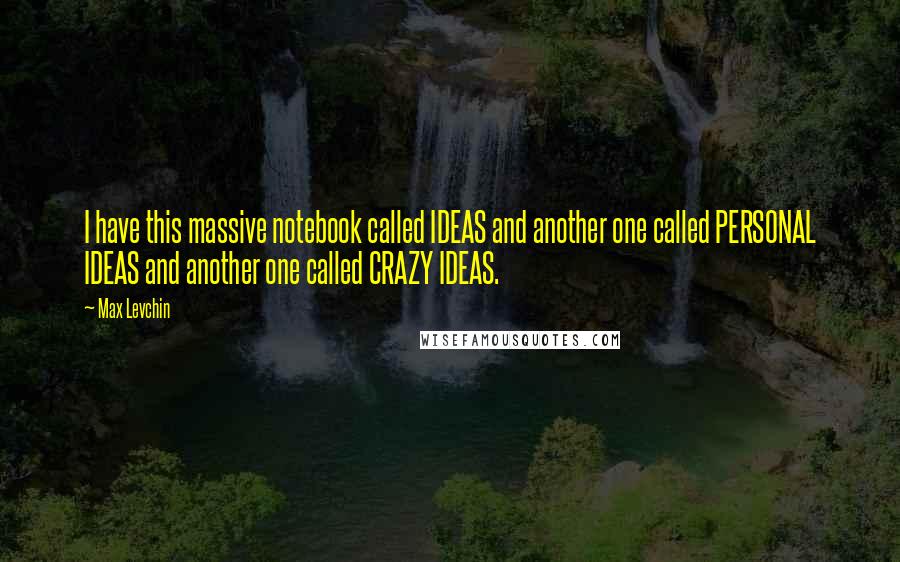 Max Levchin Quotes: I have this massive notebook called IDEAS and another one called PERSONAL IDEAS and another one called CRAZY IDEAS.