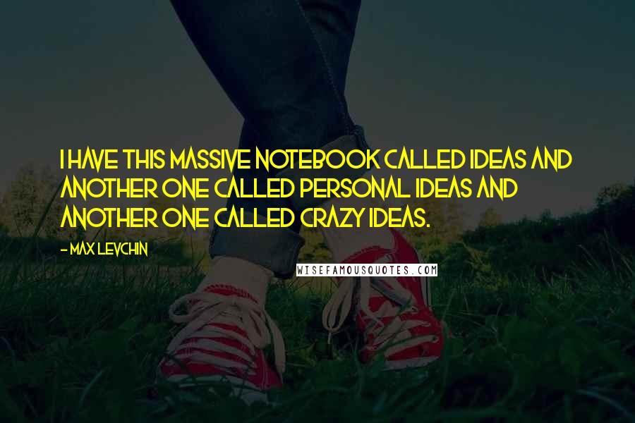 Max Levchin Quotes: I have this massive notebook called IDEAS and another one called PERSONAL IDEAS and another one called CRAZY IDEAS.