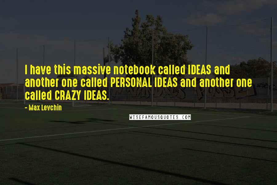 Max Levchin Quotes: I have this massive notebook called IDEAS and another one called PERSONAL IDEAS and another one called CRAZY IDEAS.