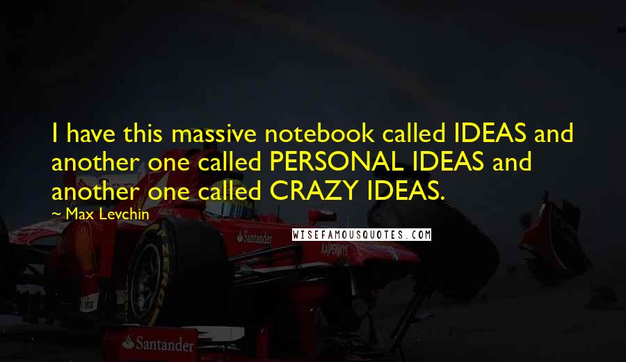 Max Levchin Quotes: I have this massive notebook called IDEAS and another one called PERSONAL IDEAS and another one called CRAZY IDEAS.