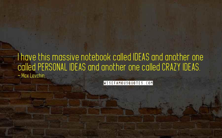 Max Levchin Quotes: I have this massive notebook called IDEAS and another one called PERSONAL IDEAS and another one called CRAZY IDEAS.