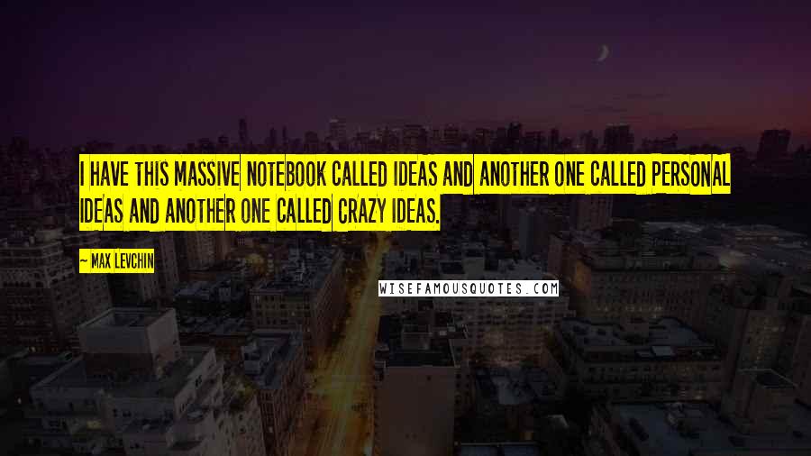Max Levchin Quotes: I have this massive notebook called IDEAS and another one called PERSONAL IDEAS and another one called CRAZY IDEAS.