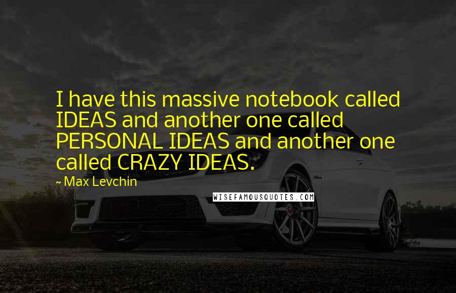 Max Levchin Quotes: I have this massive notebook called IDEAS and another one called PERSONAL IDEAS and another one called CRAZY IDEAS.