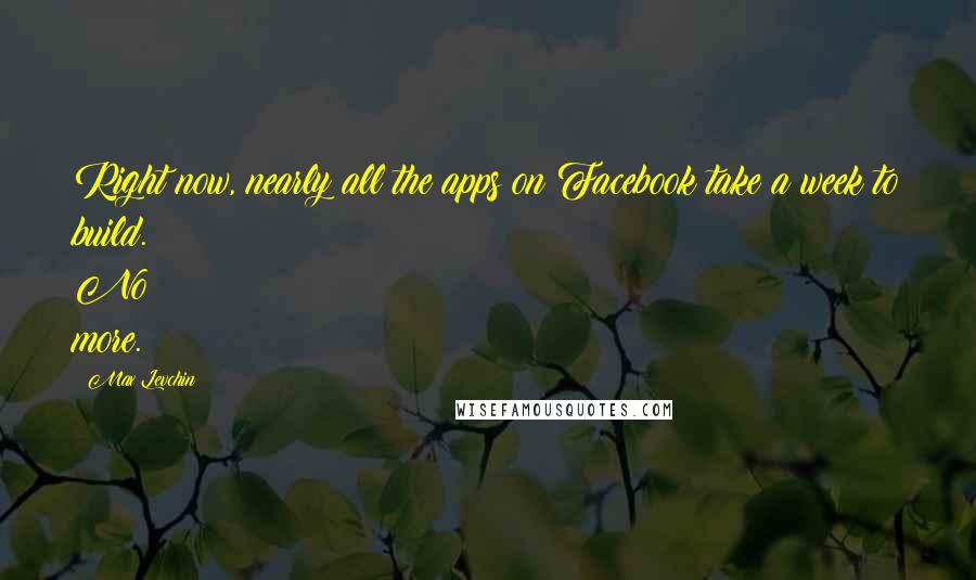 Max Levchin Quotes: Right now, nearly all the apps on Facebook take a week to build. No more.