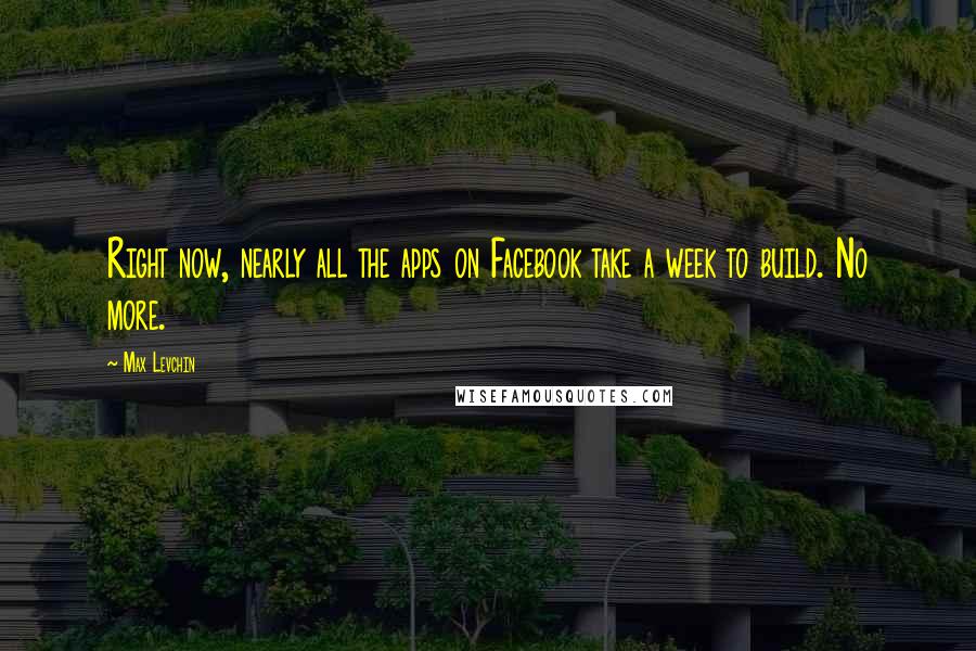 Max Levchin Quotes: Right now, nearly all the apps on Facebook take a week to build. No more.