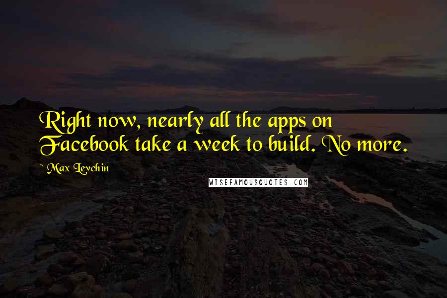 Max Levchin Quotes: Right now, nearly all the apps on Facebook take a week to build. No more.