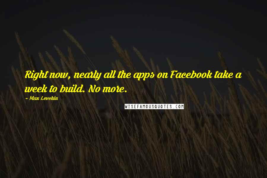 Max Levchin Quotes: Right now, nearly all the apps on Facebook take a week to build. No more.