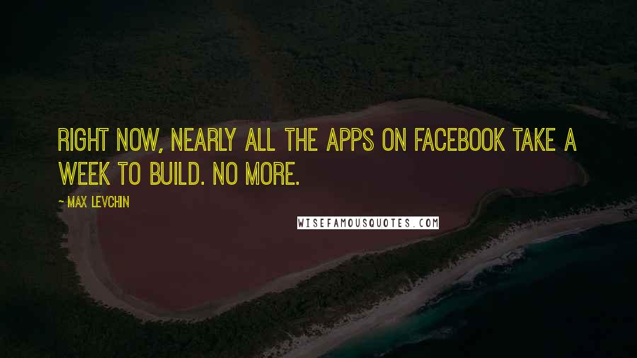 Max Levchin Quotes: Right now, nearly all the apps on Facebook take a week to build. No more.