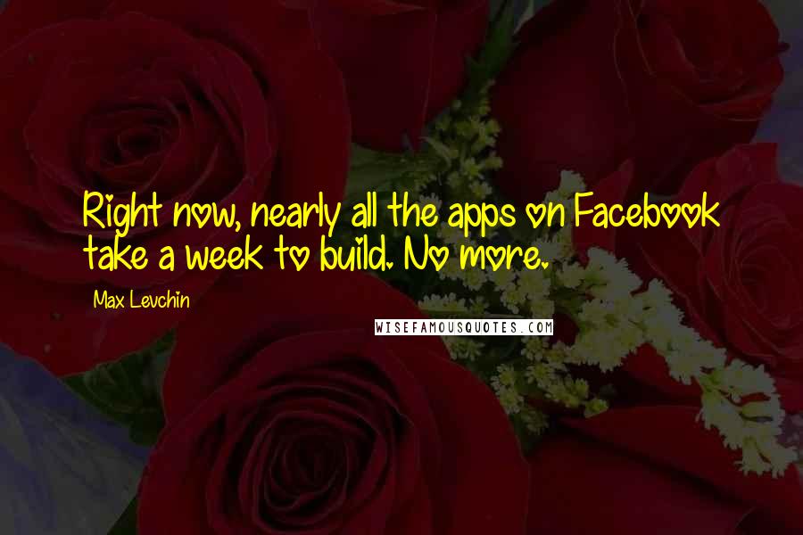 Max Levchin Quotes: Right now, nearly all the apps on Facebook take a week to build. No more.