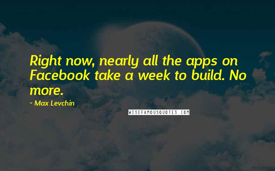 Max Levchin Quotes: Right now, nearly all the apps on Facebook take a week to build. No more.
