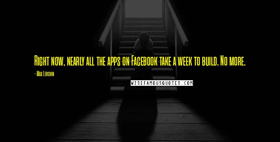 Max Levchin Quotes: Right now, nearly all the apps on Facebook take a week to build. No more.
