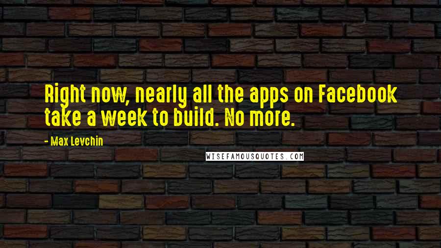 Max Levchin Quotes: Right now, nearly all the apps on Facebook take a week to build. No more.