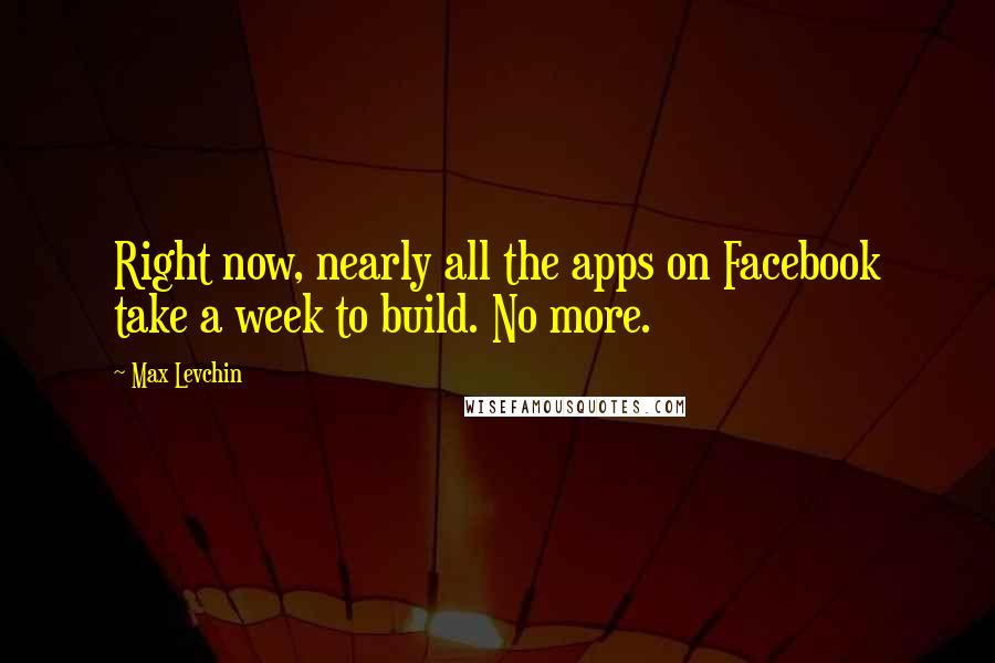 Max Levchin Quotes: Right now, nearly all the apps on Facebook take a week to build. No more.
