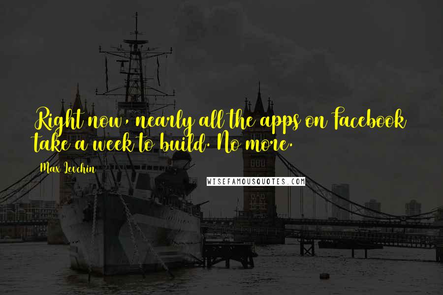 Max Levchin Quotes: Right now, nearly all the apps on Facebook take a week to build. No more.