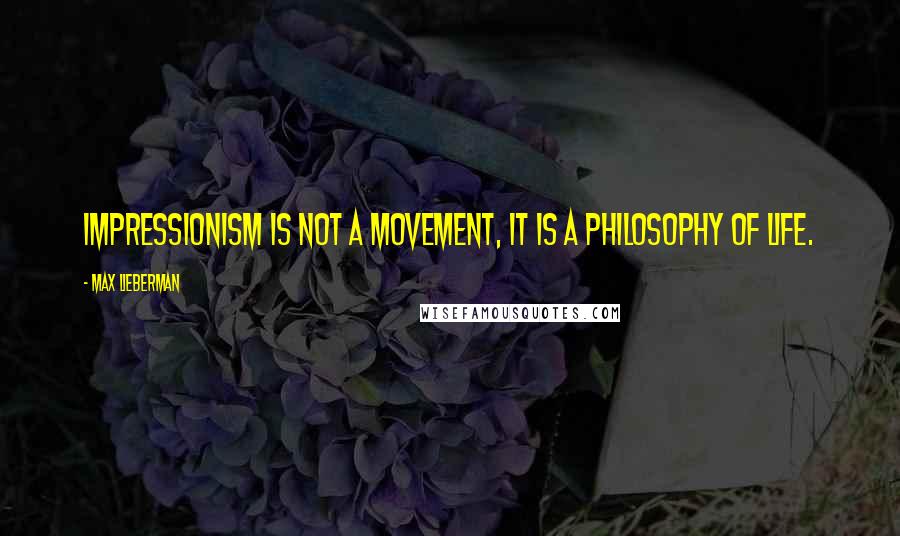 Max Lieberman Quotes: Impressionism is not a movement, it is a philosophy of life.