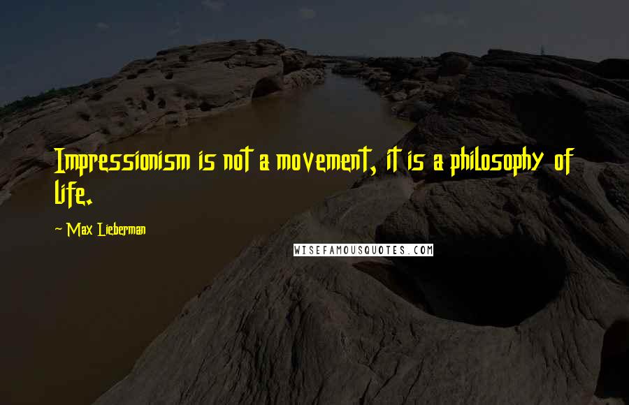 Max Lieberman Quotes: Impressionism is not a movement, it is a philosophy of life.