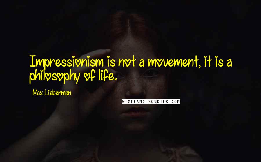 Max Lieberman Quotes: Impressionism is not a movement, it is a philosophy of life.