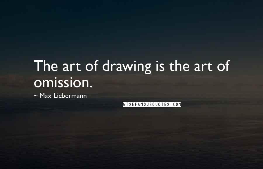 Max Liebermann Quotes: The art of drawing is the art of omission.