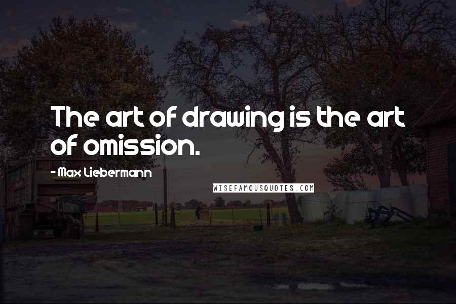 Max Liebermann Quotes: The art of drawing is the art of omission.