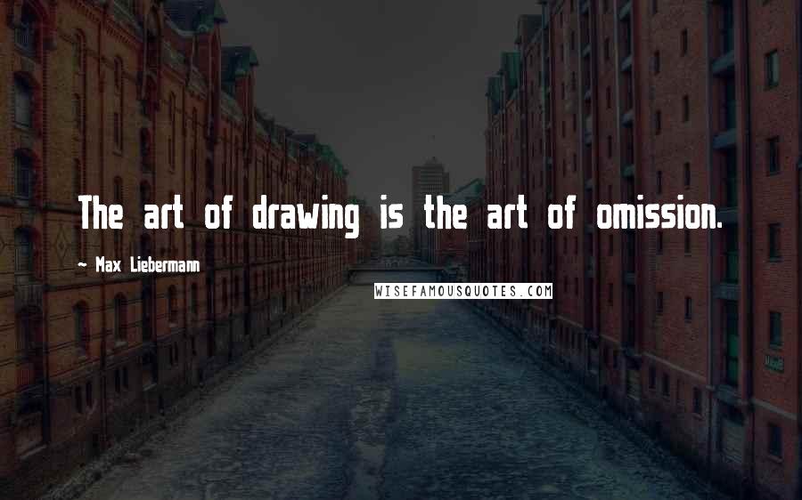 Max Liebermann Quotes: The art of drawing is the art of omission.