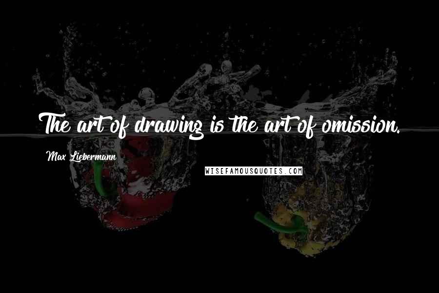 Max Liebermann Quotes: The art of drawing is the art of omission.