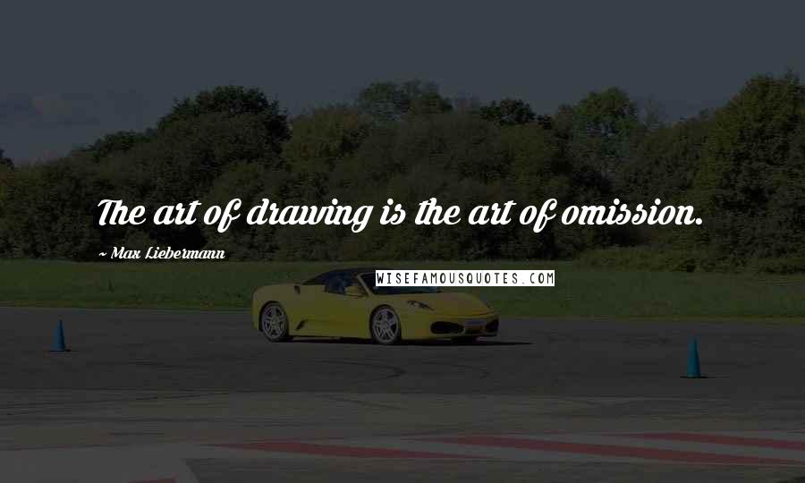 Max Liebermann Quotes: The art of drawing is the art of omission.