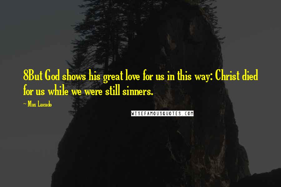 Max Lucado Quotes: 8But God shows his great love for us in this way: Christ died for us while we were still sinners.