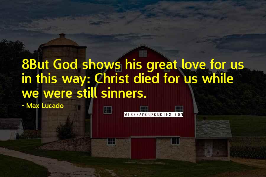 Max Lucado Quotes: 8But God shows his great love for us in this way: Christ died for us while we were still sinners.