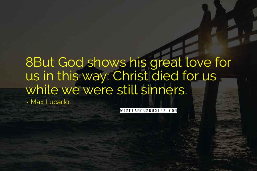 Max Lucado Quotes: 8But God shows his great love for us in this way: Christ died for us while we were still sinners.