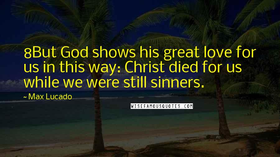 Max Lucado Quotes: 8But God shows his great love for us in this way: Christ died for us while we were still sinners.