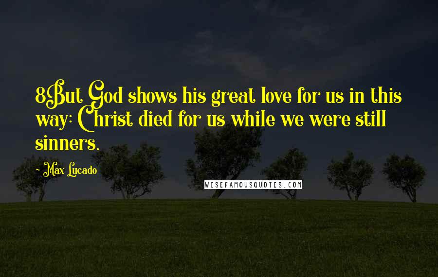 Max Lucado Quotes: 8But God shows his great love for us in this way: Christ died for us while we were still sinners.